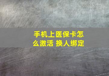 手机上医保卡怎么激活 换人绑定